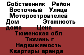 Собственник › Район ­ Восточный › Улица ­ Моторостроителей › Дом ­ 146/1 › Этажность дома ­ 9 › Цена ­ 10 000 - Тюменская обл., Тюмень г. Недвижимость » Квартиры аренда   . Тюменская обл.